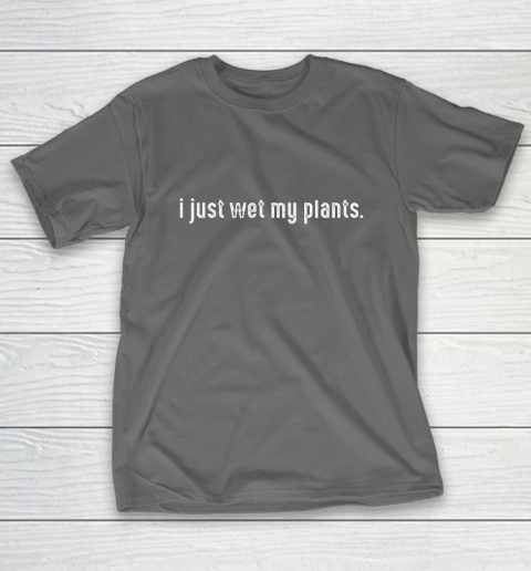 I Just Wet My Plants Gardening T-Shirt 8