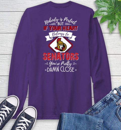 NHL Hockey Ottawa Senators Nobody Is Perfect But If Your Heart Belongs To Senators You're Pretty Damn Close Shirt Long Sleeve T-Shirt 5