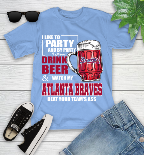 MLB I Like To Party And By Party I Mean Drink Beer And Watch My Atlanta Braves Beat Your Team's Ass Baseball Youth T-Shirt 15