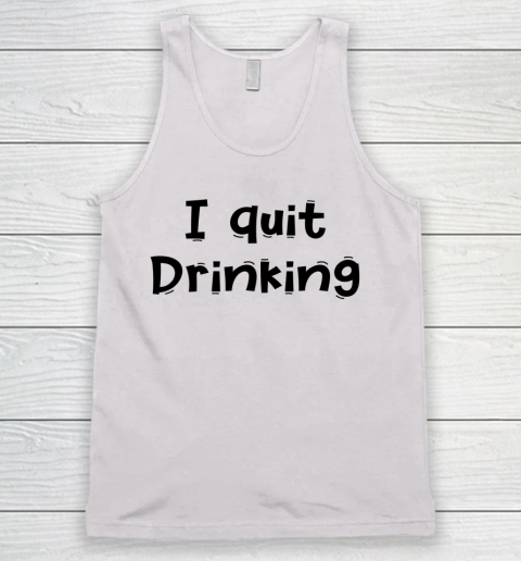 Funny White Lie Quotes I quit Drinking Tank Top