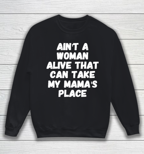 Mother's Day Funny Gift Ideas Apparel  Ain't a woman alive that can take my mama's place T Sweatshirt