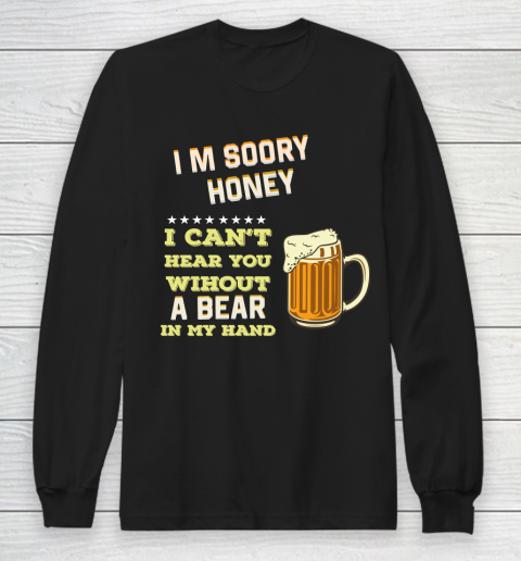 Beer Lover Funny Shirt I'm Sorry Honey  I Can't Hear You Without A Beer In My Hand Long Sleeve T-Shirt