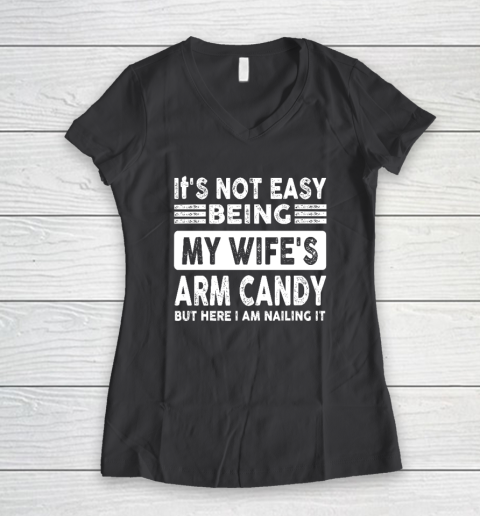 Its Not Easy Being My Wifes Arm Candy But Here I Am Nailin Women's V-Neck T-Shirt 4