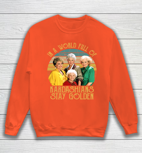 Golden Girls Tshirt In A World Full Of Kardashians Stay Golden Sweatshirt 3