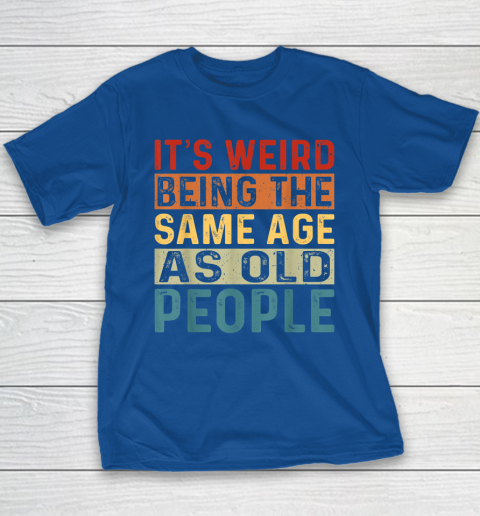 It's Weird Being The Same Age As Old People Retro Sarcastic Youth T-Shirt 6
