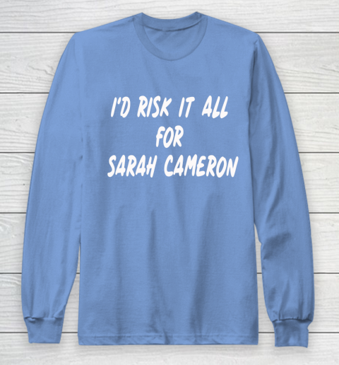 I'd Risk It All For Sarah Cameron Long Sleeve T-Shirt 8