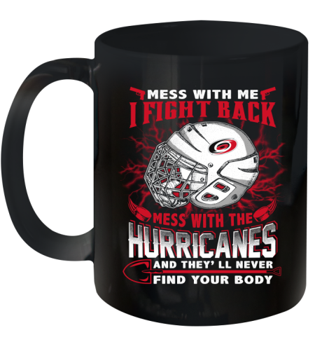 NHL Hockey Carolina Hurricanes Mess With Me I Fight Back Mess With My Team And They'll Never Find Your Body Shirt Ceramic Mug 11oz