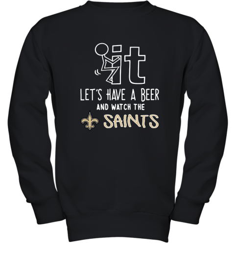 Fuck It Let's Have A Beer And Watch The New Orleans Sants Youth Sweatshirt