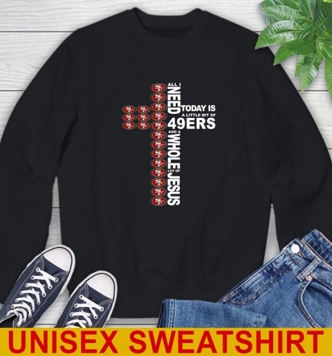 NFL All I Need Today Is A Little Bit Of San Francisco 49ers Cross Shirt Sweatshirt
