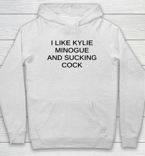 I Like Kylie Minogue And Sucking Cock Hoodie
