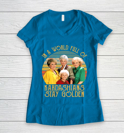 Golden Girls Tshirt In A World Full Of Kardashians Stay Golden Women's V-Neck T-Shirt 5