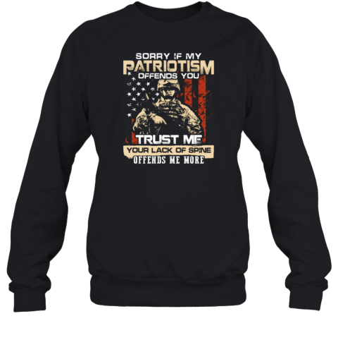 Sorry If My Patriotism Offends You Trust Me Your Lack Of Spine Offends Me More American Soldier Sweatshirt