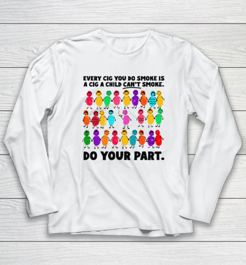 Do Your Part Every Cig You Do Smoke Is A Cig A Child Can't Smoke Long Sleeve T-Shirt