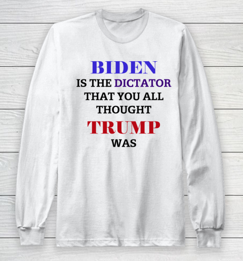Biden Is The Dictator That You All Thought Trump Was Anti Biden Long Sleeve T-Shirt