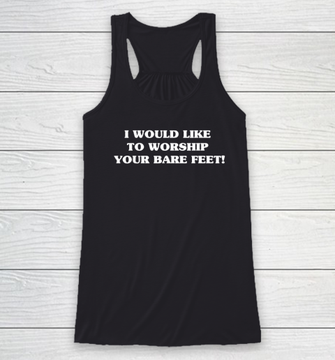 I Would Like To Worship Your Bare Feet Racerback Tank