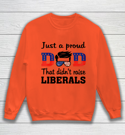 Just A Proud Dad That Didn t Raise Liberals Sweatshirt 2