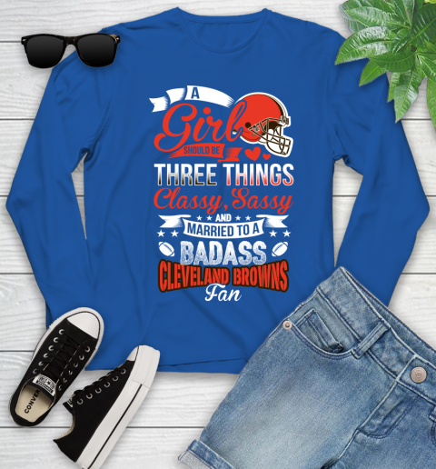 Cleveland Browns NFL Football A Girl Should Be Three Things Classy Sassy And A Be Badass Fan Youth Long Sleeve 10