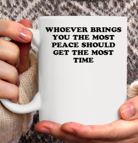 Whoever Brings You The Most Peace Should Get The Most Time Ceramic Mug 11oz