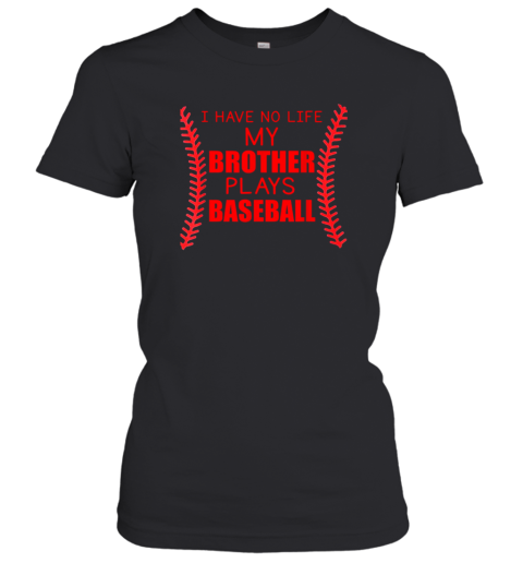 I Have No Life My Brother Plays Baseball Women's T-Shirt