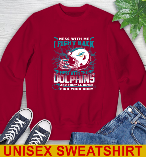 NFL Football Miami Dolphins Mess With Me I Fight Back Mess With My Team And They'll Never Find Your Body Shirt Sweatshirt 9