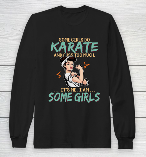 Some Girls Play Karate And Cuss Too Much. I Am Some Girls Long Sleeve T-Shirt