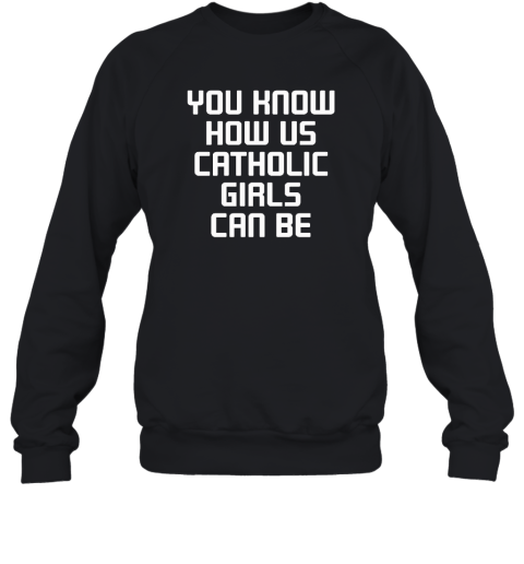 You Know How Us Catholic Girls Can Be Sweatshirt