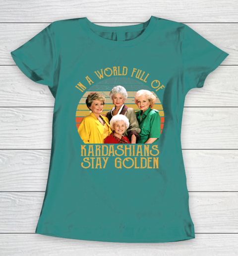 Golden Girls Tshirt In A World Full Of Kardashians Stay Golden Women's T-Shirt 10
