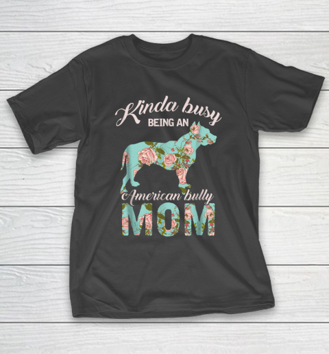 Dog Mom Shirt Kinda Busy Being An American Bully Mom Shirt Dog Owner Gift T-Shirt
