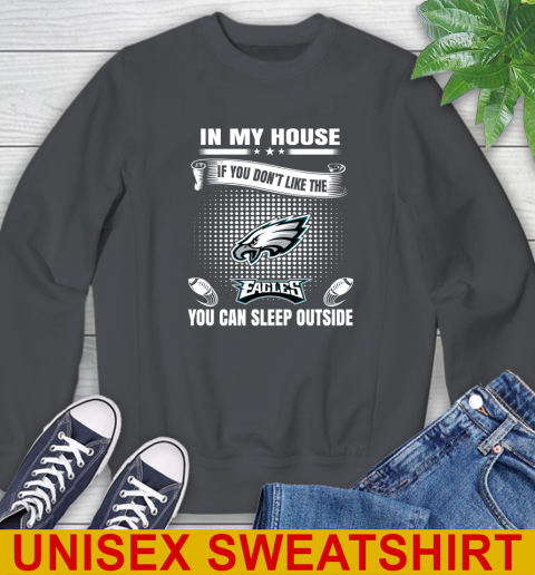 Philadelphia Eagles NFL Football In My House If You Don't Like The  Eagles You Can Sleep Outside Shirt Sweatshirt 7