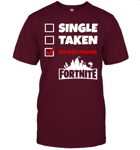 oxpb single taken too busy playing fortnite battle royale shirts jersey t shirt 60 front maroon