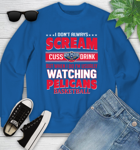 New Orleans Pelicans NBA Basketball I Scream Cuss Drink When I'm Watching My Team Youth Sweatshirt 7