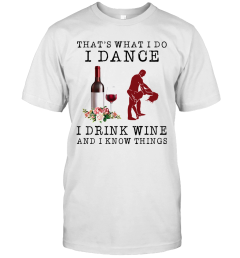 That's What I Do I Dance I Drink Wine And I Know Things T-Shirt