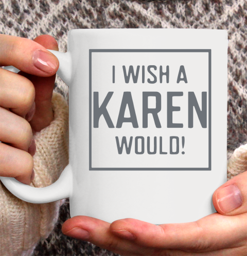 I Wish A Karen Would Ceramic Mug 11oz 4