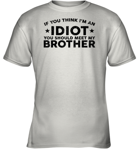 If You Think I'm An idiot You Should Meet My Brother Funny Youth T-Shirt