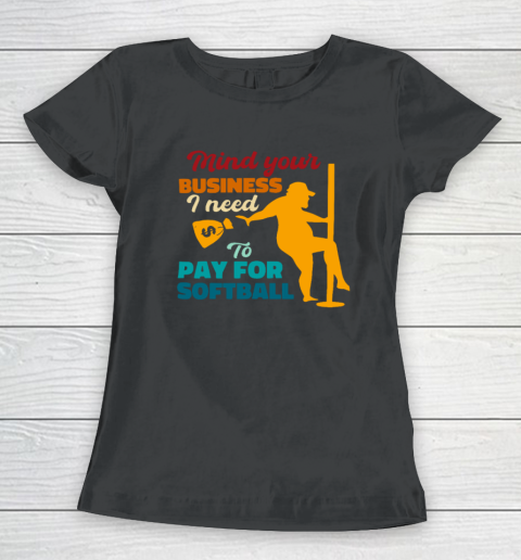 Mind Your Business I Need To Pay For Softball Women's T-Shirt