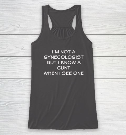 I'm No Gynecologist But I Know A Cunt When I See One Racerback Tank 6