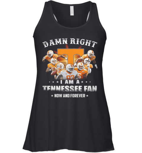 Damn Right I Am A Tennessee Fan Now And Forever Stars Racerback Tank