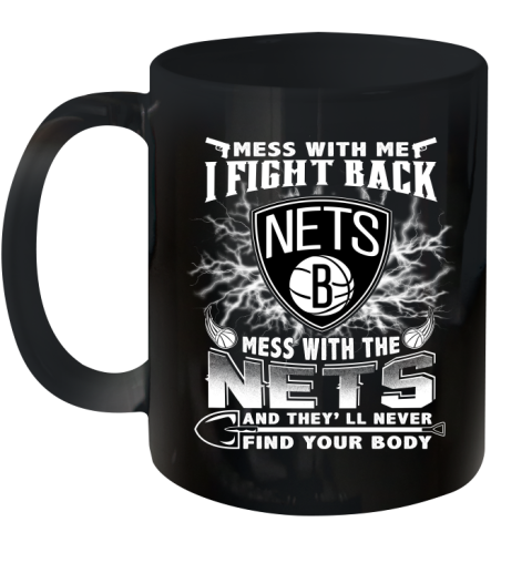 NBA Basketball NBA Basketball Brooklyn Nets Mess With Me I Fight Back Mess With My Team And They'll Never Find Your Body Shirt Ceramic Mug 11oz