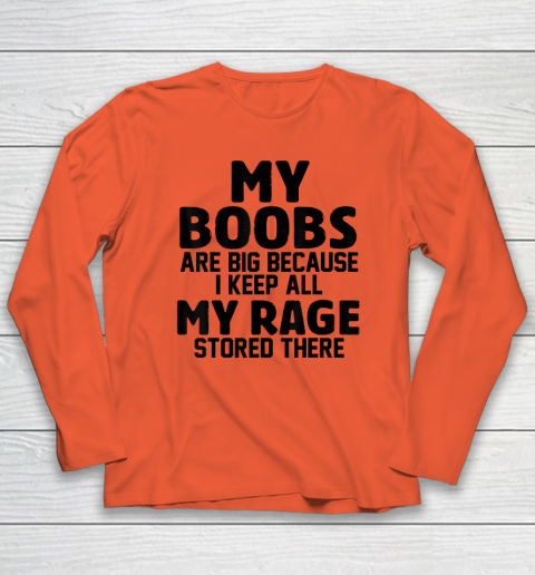 My Boobs Are Big Because I Keep All My Rage Stored There Long Sleeve T-Shirt 3