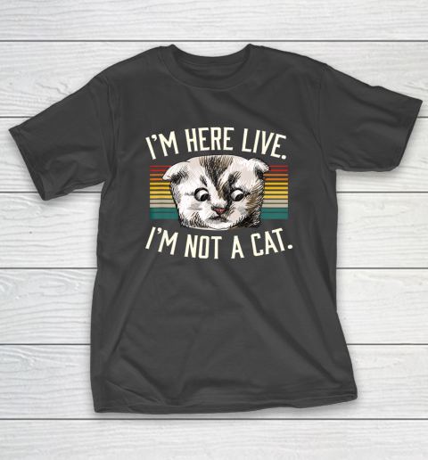 I m Here Live I m Not A Cat T-Shirt