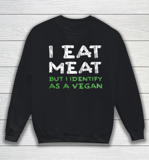 I Eat Meat But I Identify As A Vegan Funny Vegetarian Sweatshirt