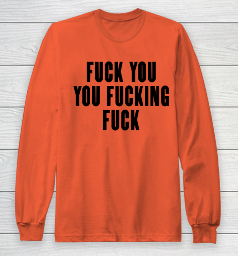 Fuck You You Fucking Fuck Long Sleeve T-Shirt 3
