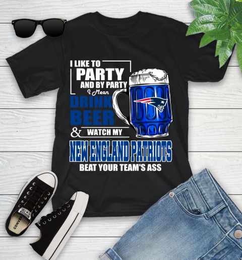 NFL I Like To Party And By Party I Mean Drink Beer and Watch My New England Patriots Beat Your Team's Ass Football Youth T-Shirt