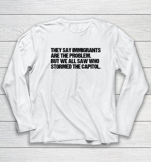 They Say Immigrants Are the Problem But We All Saw Who Stormed The Capitol Long Sleeve T-Shirt