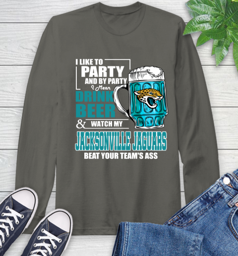 NFL I Like To Party And By Party I Mean Drink Beer and Watch My Jacksonville Jaguars Beat Your Team's Ass Football Long Sleeve T-Shirt 9