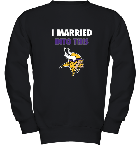 I Married Into This Minnesota Vikings Football NFL Youth Sweatshirt