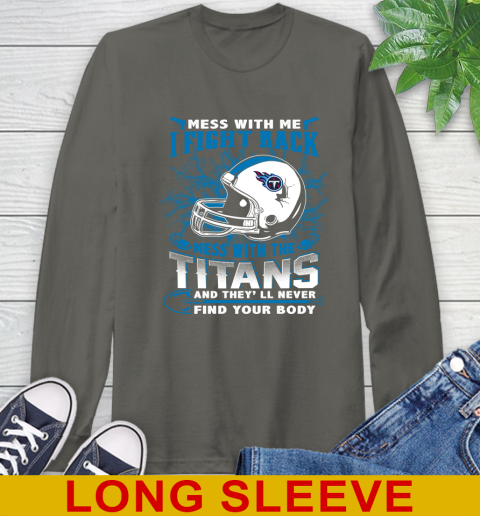 NFL Football Tennessee Titans Mess With Me I Fight Back Mess With My Team And They'll Never Find Your Body Shirt Long Sleeve T-Shirt 10