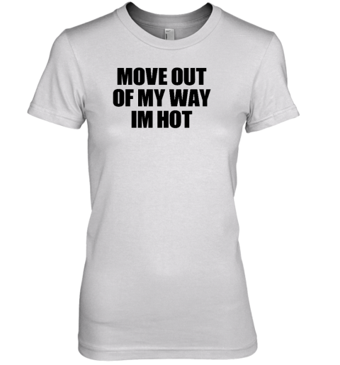 Move Out Of My Way Im Hot Premium Women's T