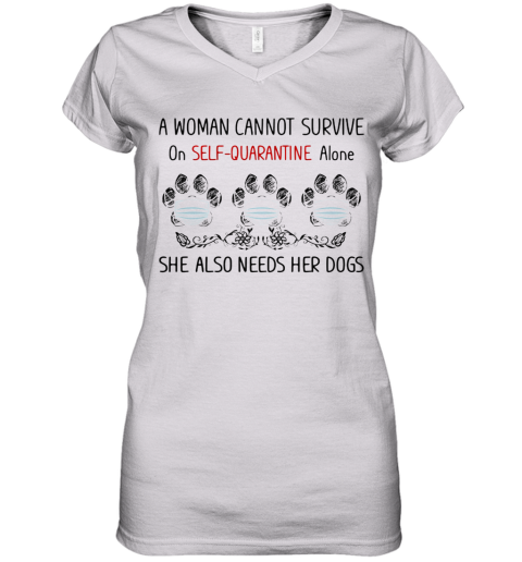 A Woman Cannot Survive On Self Quarantine Alone She Also Needs Her Paws Dogs Covid 19 Women's V-Neck T-Shirt