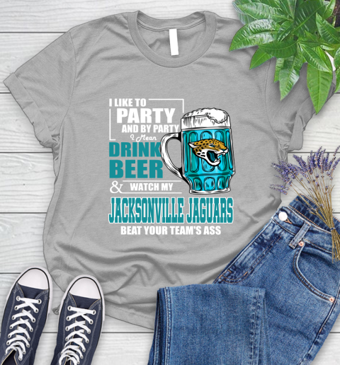 NFL I Like To Party And By Party I Mean Drink Beer and Watch My Jacksonville Jaguars Beat Your Team's Ass Football Women's T-Shirt 5